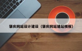 武夷山肇庆网站设计建设（肇庆网站建站模板）