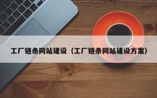 武夷山工厂链条网站建设（工厂链条网站建设方案）