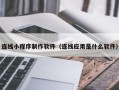 武夷山连线小程序制作软件（连线应用是什么软件）