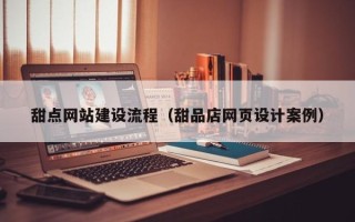 武夷山甜点网站建设流程（甜品店网页设计案例）