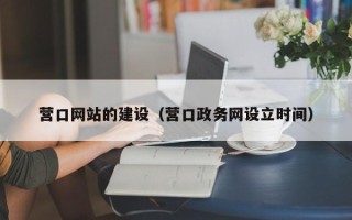 武夷山营口网站的建设（营口政务网设立时间）