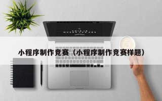 武夷山小程序制作竞赛（小程序制作竞赛样题）