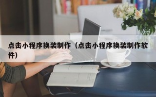 武夷山点击小程序换装制作（点击小程序换装制作软件）