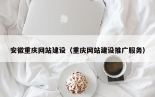 武夷山安徽重庆网站建设（重庆网站建设推广服务）