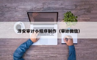 武夷山淳安审计小程序制作（审计微信）
