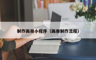 武夷山制作画册小程序（画册制作流程）
