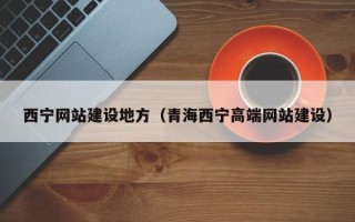 武夷山西宁网站建设地方（青海西宁高端网站建设）