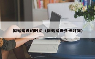 武夷山网站建设的时间（网站建设多长时间）