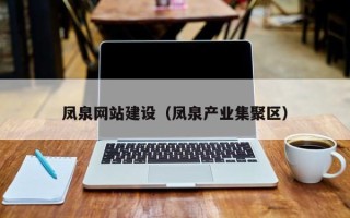 武夷山凤泉网站建设（凤泉产业集聚区）