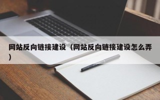 武夷山网站反向链接建设（网站反向链接建设怎么弄）